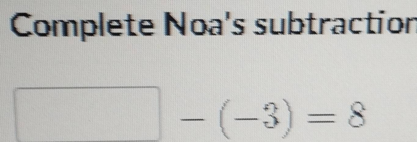 Complete Noa's subtraction
□ -(-3)=8