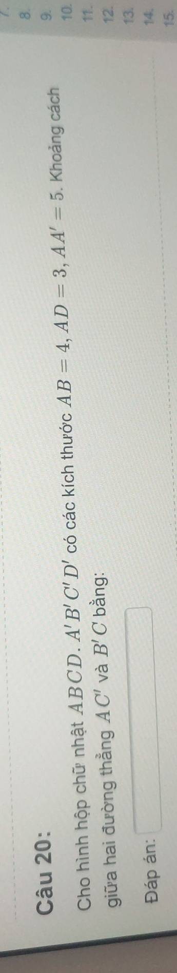 Cho hình hộp chữ nhật ABCD. A'B'C'D' có các kích thước AB=4, AD=3, AA'=5. Khoảng cách 
9. 
10. 
11. 
giữa hai đường thẳng AC' và B'C bằng: 12. 
13. 
Đáp án: □ 14; 
15.