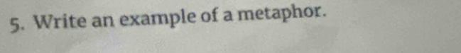 Write an example of a metaphor.