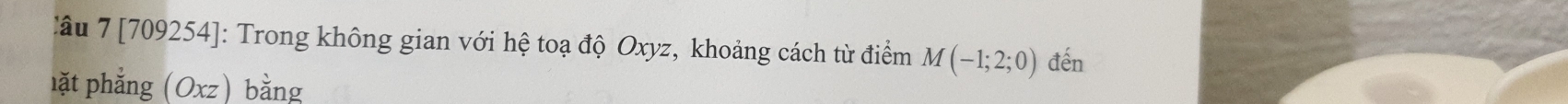 [709254]: Trong không gian với hệ toạ độ Oxyz, khoảng cách từ điểm M(-1;2;0) đến 
lặt phẳng (Oxz) bằng