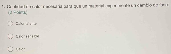 Cantidad de calor necesaria para que un material experimente un cambio de fase:
(2 Points)
Calor latente
Calor sensible
Calor