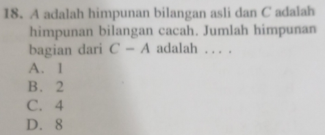 A adalah himpunan bilangan asli dan C adalah
himpunan bilangan cacah. Jumlah himpunan
bagian dari C-A adalah . . . .
A. 1
B. 2
C. 4
D. 8