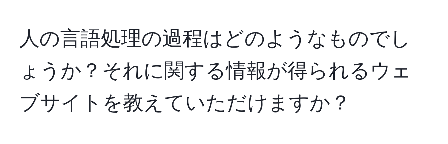 人の言語処理の過程はどのようなものでしょうか？それに関する情報が得られるウェブサイトを教えていただけますか？