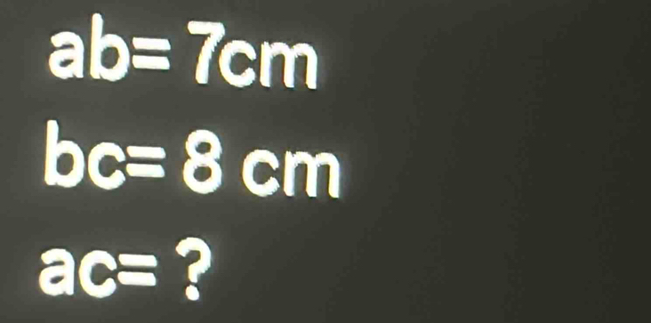 ab=7cm
bc=8cm
ac= ?