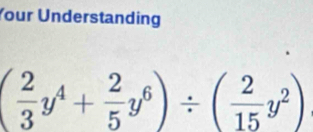 Your Understanding
( 2/3 y^4+ 2/5 y^6)/ ( 2/15 y^2)