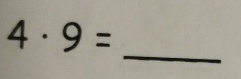 4· 9=
_