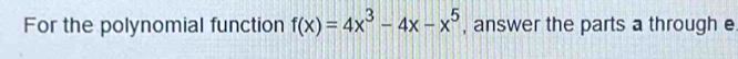 For the polynomial function f(x)=4x^3-4x-x^5 , answer the parts a through e