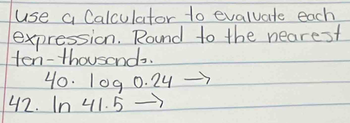 use a Calculator to evaluate each 
expression. Round to the nearest 
ten-thousands.
40. 10g 0. 24
42. In 41. 5