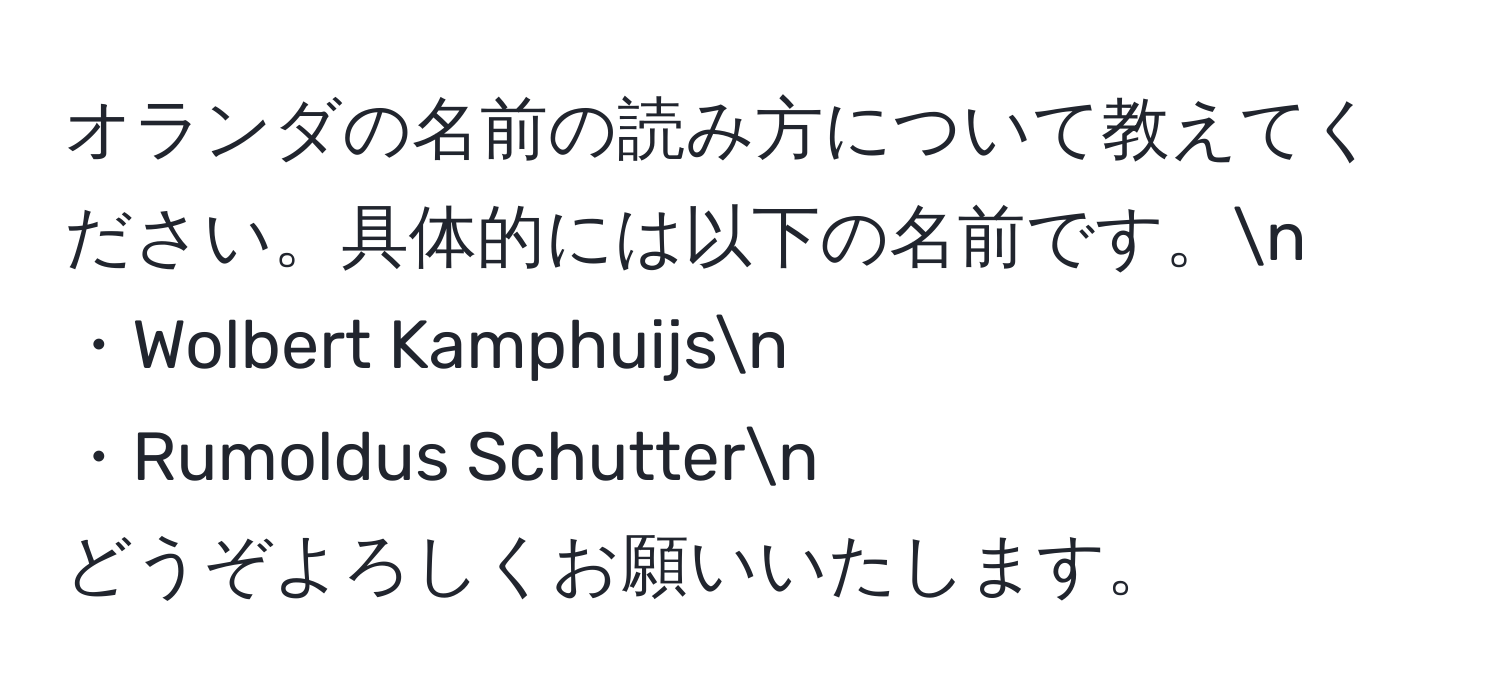 オランダの名前の読み方について教えてください。具体的には以下の名前です。n
・Wolbert Kamphuijsn
・Rumoldus Schuttern
どうぞよろしくお願いいたします。