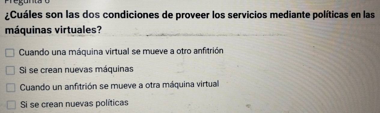 ¿Cuáles son las dos condiciones de proveer los servicios mediante políticas en las
máquinas virtuales?
Cuando una máquina virtual se mueve a otro anfitrión
Si se crean nuevas máquinas
Cuando un anfitrión se mueve a otra máquina virtual
Si se crean nuevas políticas