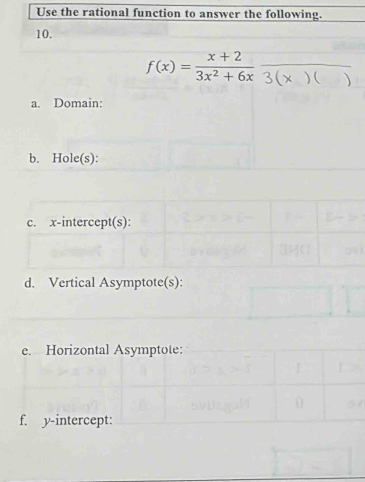 Use the rational function to answer the following. 
10.
f(x)= (x+2)/3x^2+6x frac 3(x)()
a. Domain: 
b. Hole(s): 
d. Vertical Asymptote(s): 
e. Horizontal Asymptote: 
f. y-intercept: