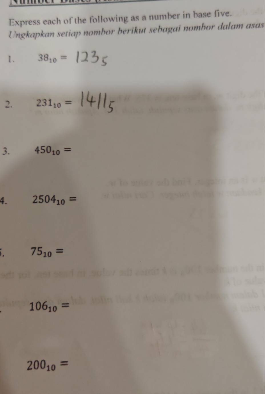 Express each of the following as a number in base five. 
Ungkapkan setiap nombor berikut sebagai nombor dalam asas 
1. 38_10=
2. 231_10=
3. 450_10=
4. 2504_10=
75_10=
106_10=
200_10=