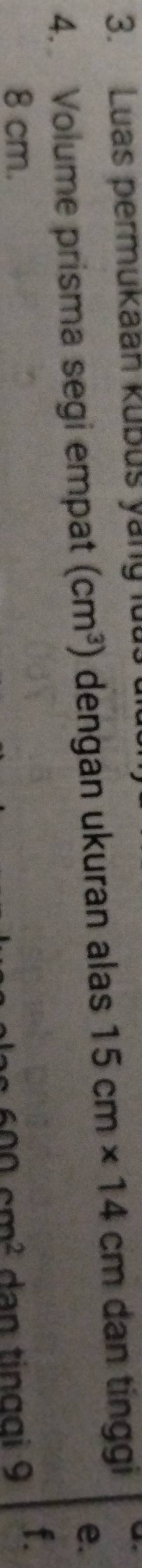 Luas permukaan kubus yang lu 
4. Volume prisma segi empat (cm^3) dengan ukuran alas 15cm* 14 cm dan tínggi 
e.
8 cm. 600cm^2 dan tingai 9 f.