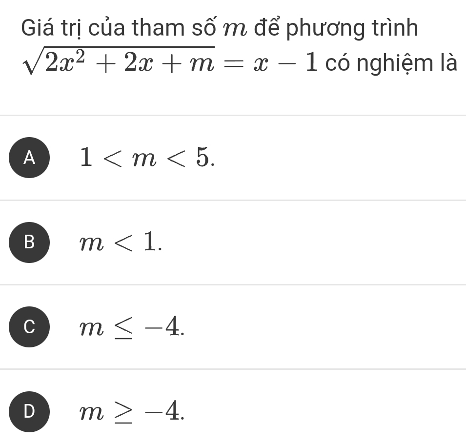 Giá trị của tham số m để phương trình
sqrt(2x^2+2x+m)=x-1 có nghiệm là
A 1 .
B m<1</tex>.
m≤ -4.
D m≥ -4.