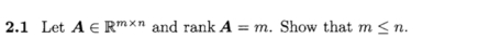 2.1 Let A∈ R^(m* n) and rankA=m. Show that m≤ n.