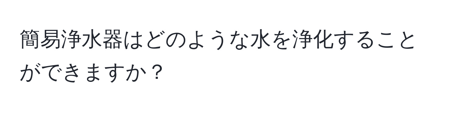 簡易浄水器はどのような水を浄化することができますか？