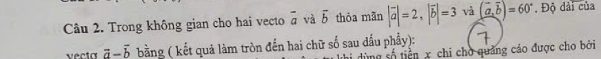 Trong không gian cho hai vecto overline a và vector b thỏa mãn |vector a|=2, |vector b|=3 và (vector a,vector bendpmatrix =60°. Độ đài của 
vecto vector a-vector b bằng ( kết quả làm tròn đến hai chữ số sau dấu phẩy): 
dùng số tiền x chi cho quảng cáo được cho bởi