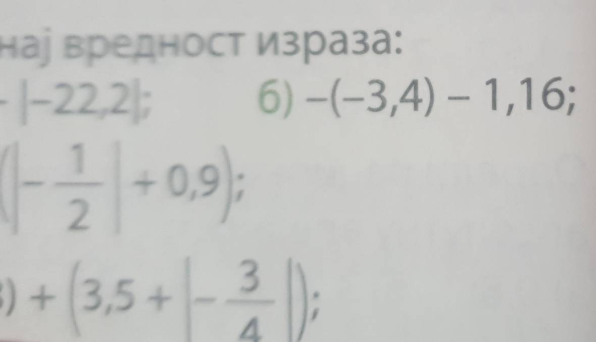 наі вредност Израза:
-|-22,2|; 
6) -(-3,4)-1,16;
(- 1/2 |+0,9);
)+(3,5+|- 3/4 |);