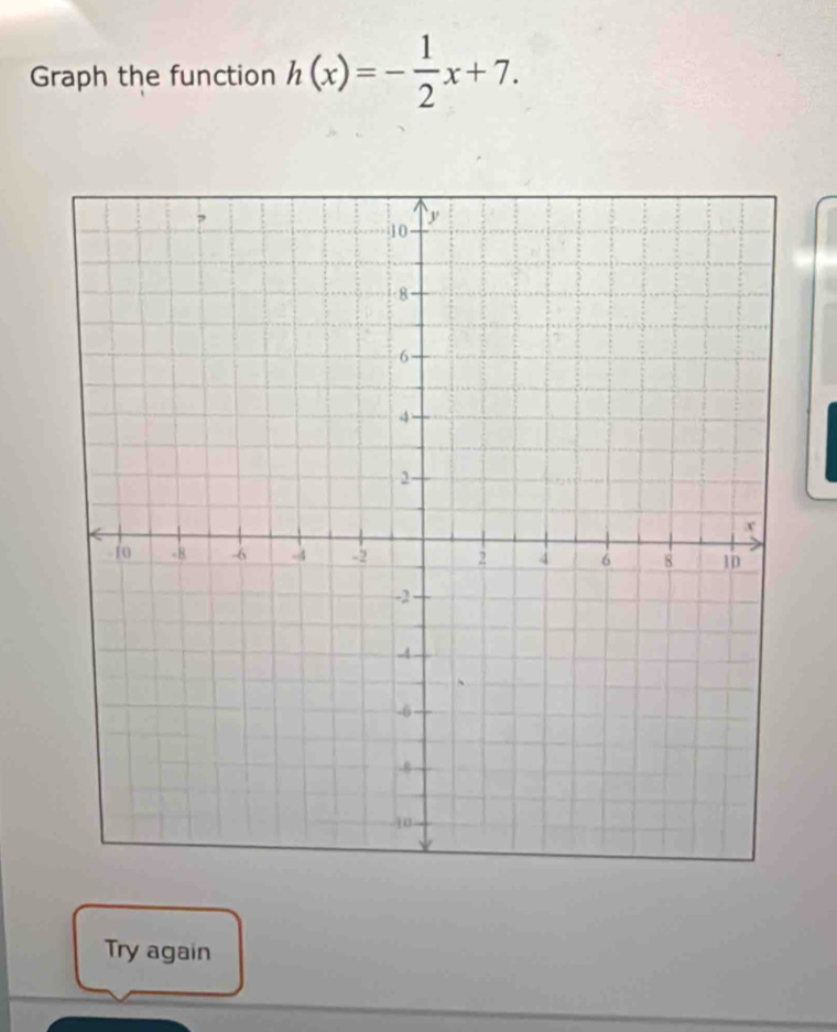 Graph the function h(x)=- 1/2 x+7. 
Try again