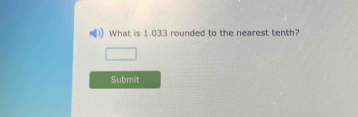 What is 1.033 rounded to the nearest tenth? 
Submit