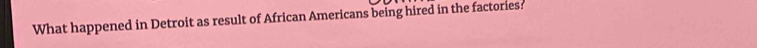 What happened in Detroit as result of African Americans being hired in the factories: