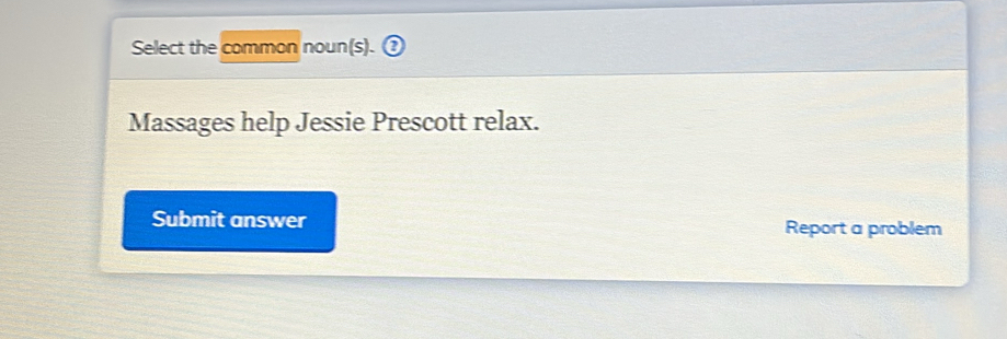 Select the common noun(s). 
Massages help Jessie Prescott relax. 
Submit answer Report a problem