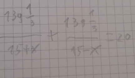 frac 139 1/2 15+x+frac 439 1/3 45-x=20