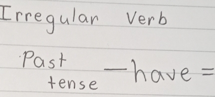 Irregular verb 
Past - have? 
tense