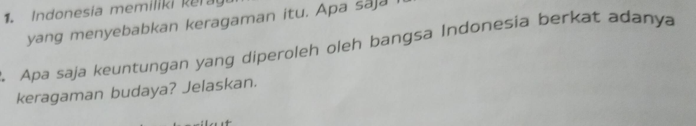 Indonesia memiliki keray 
yang menyebabkan keragaman itu. Apa saja 
Apa saja keuntungan yang diperoleh oleh bangsa Indonesia berkat adanya 
keragaman budaya? Jelaskan.