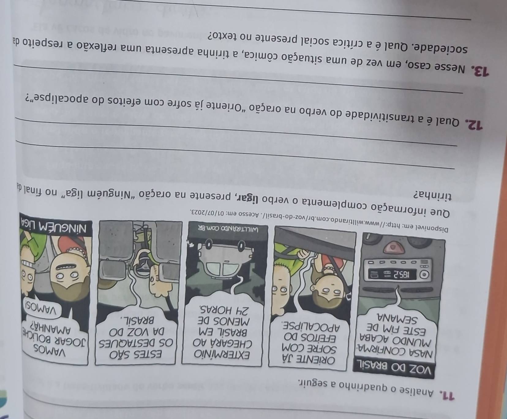 Analise o qua 
informação complementa o verbo ligar, presente na oração “Ninguém liga” no final da 
tirinha? 
_ 
_ 
_ 
12. Qual é a transitividade do verbo na oração “Oriente já sofre com efeitos do apocalipse”? 
13. Nesse caso, em vez de uma situação cômica, a tirinha apresenta uma reflexão a respeito da 
sociedade. Qual é a crítica social presente no texto? 
_