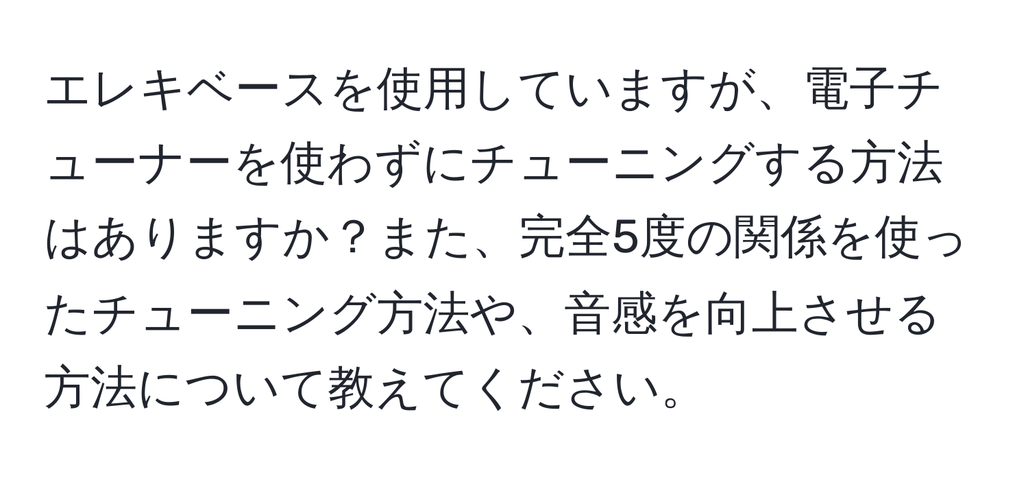 エレキベースを使用していますが、電子チューナーを使わずにチューニングする方法はありますか？また、完全5度の関係を使ったチューニング方法や、音感を向上させる方法について教えてください。