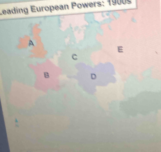 Leading European Powers: 19005 
A 
E 
C 
B 
D