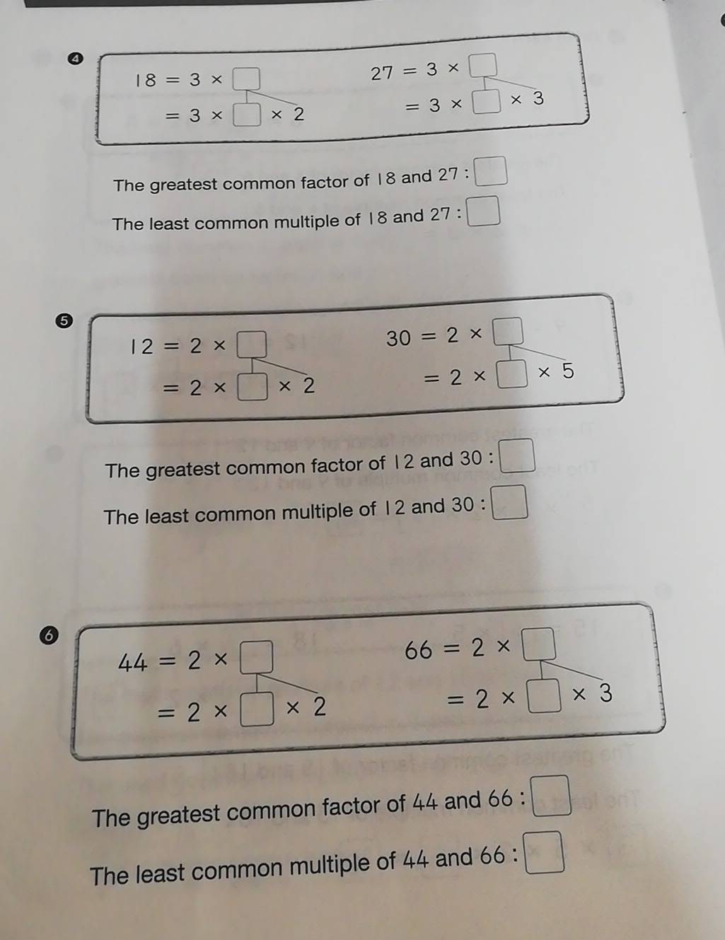 ④
18=3* □
27=3* □
=3* □ * 2
=3* □ * 3
The greatest common factor of 18 and 27:□
The least common multiple of 18 and 27:□
⑤
I2=2* □
30=2* □
=2* □ * 2
=2* □ * 5
The greatest common factor of 12 and 30:□
The least common multiple of 12 and 30:□
⑥
44=2* □
66=2* □
=2* □ * 2
=2* □ * 3
The greatest common factor of 44 and 66:□
The least common multiple of 44 and 66:□