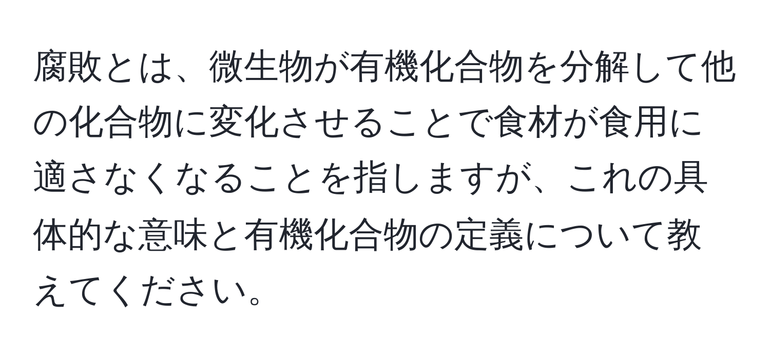 腐敗とは、微生物が有機化合物を分解して他の化合物に変化させることで食材が食用に適さなくなることを指しますが、これの具体的な意味と有機化合物の定義について教えてください。