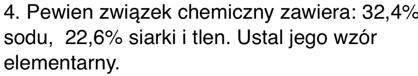 Pewien związek chemiczny zawiera: 32, 4%
sodu, 22, 6% siarki i tlen. Ustal jego wzór 
elementarny.