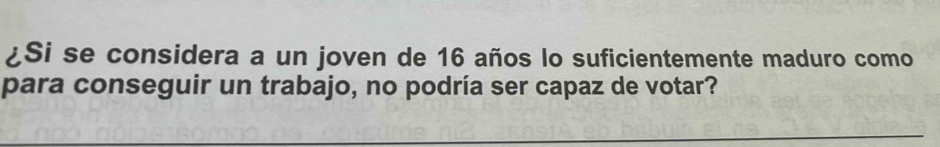 ¿Si se considera a un joven de 16 años lo suficientemente maduro como 
para conseguir un trabajo, no podría ser capaz de votar? 
_