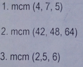 mcm (4,7,5)
2. mcm (42,48,64)
3. mcm (2,5,6)