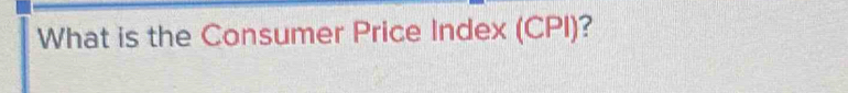 What is the Consumer Price Index (CPI)?