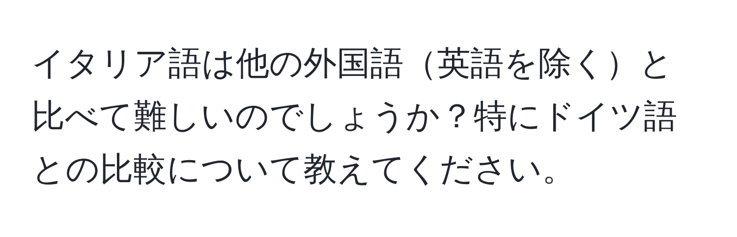 イタリア語は他の外国語英語を除くと比べて難しいのでしょうか？特にドイツ語との比較について教えてください。