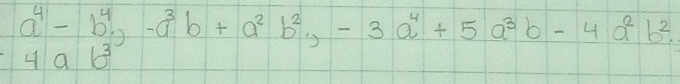 a^4-b^4.)-a^3b+a^2b^2, -3a^4+5a^3b-4a^2b^2.
4ab^3