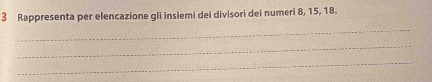 Rappresenta per elencazione gli insiemi dei divisori dei numeri 8, 15, 18. 
_ 
_ 
_