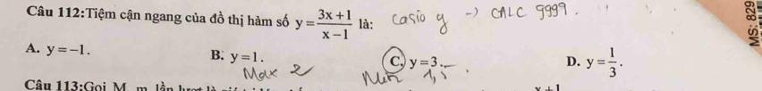 Tiệm cận ngang của đồ thị hàm số y= (3x+1)/x-1  là:
A. y=-1.
B. y=1.
C y=3 _
D. y= 1/3 . 
Câu 113:Gọi M m