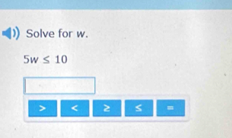 Solve for w.
5w≤ 10
< 2 =