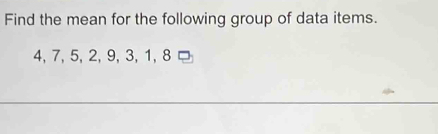 Find the mean for the following group of data items.
4, 7, 5, 2, 9, 3, 1, 8