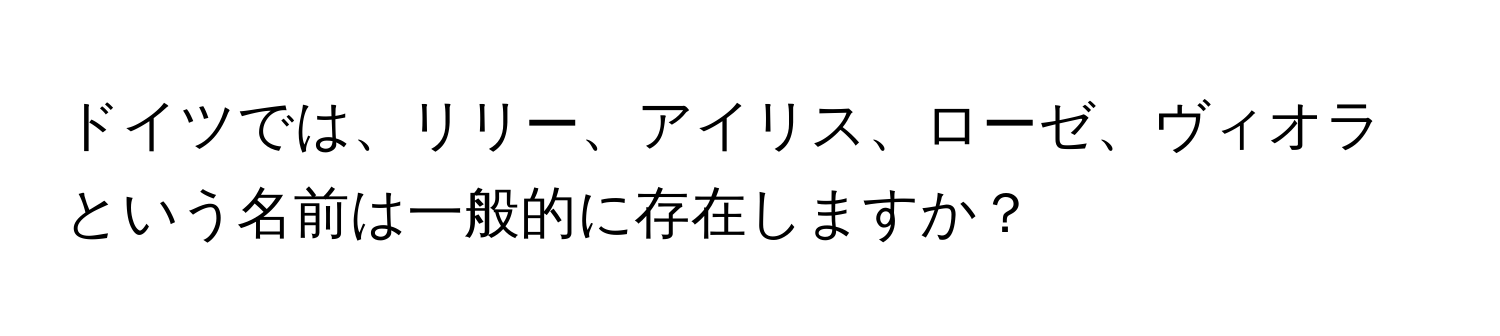 ドイツでは、リリー、アイリス、ローゼ、ヴィオラという名前は一般的に存在しますか？