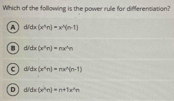 Which of the following is the power rule for differentiation?
A d/dx(x^(wedge)n)=x^(wedge)(n-1)
B d/dx (x^(wedge)n)=nx^(wedge)n
C d/d X (x^(wedge)n)=nx^(wedge)(n-1)
D d/dx(x^(wedge)n)=n+1x^(wedge)n