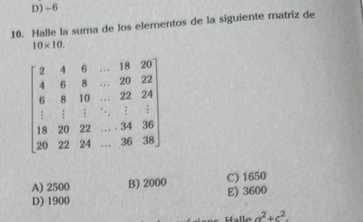 D) -6
10. Halle la suma de los elementos de la siguiente matriz de
10* 10.
A) 2500 B) 2000 C) 1650
D) 1900 E) 3600
Halle a^2+c^2.