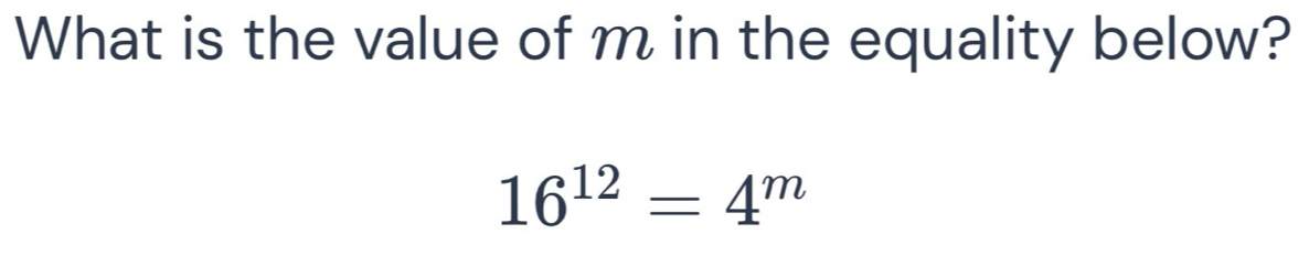 What is the value of m in the equality below?
16^(12)=4^m