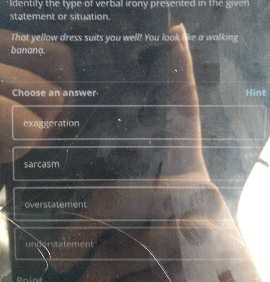Identify the type of verbal irony presented in the given
statement or situation.
That yellow dress suits you well! You look like a walking
bananạ.
Choose an answer Hint
exaggeration
sarcasm
overstatement
understatement
Point