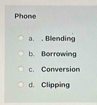 Phone
a. . Blending
b. Borrowing
c. Conversion
d. Clipping